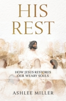 His Rest: How Jesus Restores Our Weary Souls B0CHL5KLBB Book Cover
