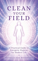 Clean Your Field: A Practical Guide to Energetic Hygiene for Modern Life B0H4SGKW8F Book Cover