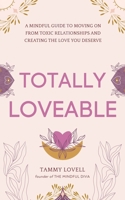 Totally Loveable: A Mindful Guide to Moving on From Toxic Relationships and Creating the Love You Deserve 1800687087 Book Cover