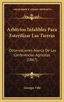 Arbitrios Infalibles Para Esterilizar Las Tierras: Observaciones Acerca De Las Conferencias Agricolas (1867) 1167417615 Book Cover