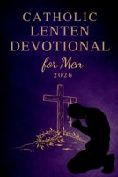 Catholic Lenten Devotional for Men 2026: A 40-Day Journey of Scripture, Prayer, and Reflection to Deepen Faith and Live with Purpose from Ash ... (Prepare Your Heart: Catholic Lent Series) B0GQ753T11 Book Cover