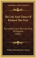 The Life and Times of Richard the First, Surnamed Coeur-De-Lion, King of England 1143748603 Book Cover