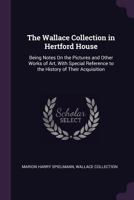 The Wallace Collection in Hertford House: Being Notes On the Pictures and Other Works of Art, With Special Reference to the History of Their Acquisition 101839429X Book Cover