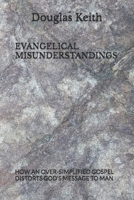 EVANGELICAL MISUNDERSTANDINGS: HOW AN OVER-SIMPLIFIED GOSPEL DISTORTS GOD'S MESSAGE TO MAN B0FBK26CNG Book Cover