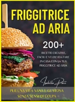 Friggitrice Ad Aria: 200+ ricette creative, facili e veloci da fare in casa con la tua friggitrice ad aria. PER UNA VITA SANA E GUSTOSA SENZA SENSI DI COLPA 1801412766 Book Cover