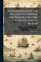 Memorandum on the Reconstruction of the Bengal Army [By W. Martin]. by W. Martin 1273769813 Book Cover