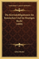 Die Korrealobligationen Im Romischen Und Im Heutigen Recht (1899) 1148455639 Book Cover