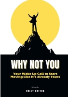 Why Not You: Your Wake Up Call to Start Moving Like It's Already Yours 1257924230 Book Cover