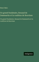 Un grand feudataire, Renaud de Dammartin et la coalition de Bouvines: Un grand feudataire, Renaud de Dammartin et la coalition de Bouvines (French Edition) 356375604X Book Cover