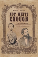 Not White Enough: How Victorian Racism Contributed to the Destruction of a Photographic Genius 1039159508 Book Cover