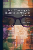 Traita(c) Tha(c)Orique Et Pratique Des Maladies Des Yeux. Tome 2 1149872241 Book Cover