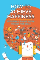How To Achieve Happiness: Developing A Plan Of Action To Reach Your Goals: What Your Stressors Are B099BWRV4C Book Cover