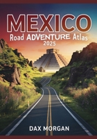 Mexico Road Adventure Atlas 2025: Detailed Maps, Scenic Routes, Historic Landmarks, and Hidden Treasures B0F2V4KGL8 Book Cover
