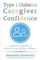 Type 1 Diabetes Caregiver Confidence: A Guide for Caregivers of Children Living with Type 1 Diabetes 0995827427 Book Cover
