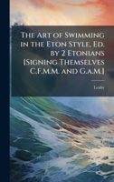 The Art of Swimming in the Eton Style, Ed. by 2 Etonians [Signing Themselves C.F.M.M. and G.a.M.] 1023846780 Book Cover