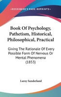 Book Of Psychology, Pathetism, Historical, Philosophical, Practical: Giving The Rationale Of Every Possible Form Of Nervous Or Mental Phenomena (1853) 1104041537 Book Cover