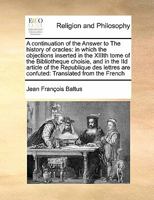 A continuation of the Answer to The history of oracles: in which the objections inserted in the XIIIth tome of the Bibliotheque choisie, and in the ... are confuted: Translated from the French 1171408900 Book Cover