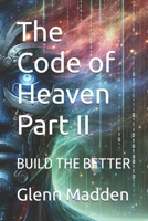 The Code of Heaven Part II: BUILD THE BETTER B0FK4FN9YK Book Cover