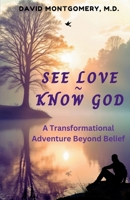 SEE LOVE ~ KNOW GOD: A Transformational Adventure Beyond Belief B0DYZFZTC3 Book Cover