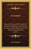 A Lecture: Being The Second Of A Series Of Lectures, Introductory To A Course Of Lectures Now Delivering In The University Of Maryland 1240050887 Book Cover