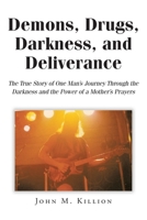 Demons, Drugs, Darkness, and Deliverance: The True Story of One Man's Journey Through the Darkness and the Power of a Mother's Prayers B0GT2FP4QP Book Cover