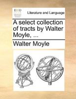 A select collection of tracts by Walter Moyle, ... 1140948954 Book Cover