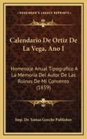 Calendario De Ortiz De La Vega: Homenaje Anual Tipográfico A La Memoria Del Autor De Las Ruinas De Mi Convento : Año Primero ... Para El Año 1860 Bisiesto...... 1247867838 Book Cover