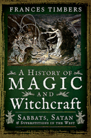 A History of Magic and Witchcraft: Sabbats, Satan and Superstitions in the West 1526731819 Book Cover
