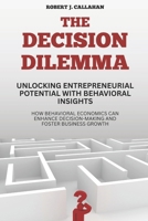 The Decision Dilemma: Unlocking Entrepreneurial Potential with Behavioral Insights: How Behavioral Economics Can Enhance Decision-Making and Foster Business Growth B0FKMZJ7SJ Book Cover