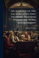 An Analysis of the Factors Affecting Training Transfer Within the Work Environment 1025118987 Book Cover