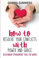 How to Resolve Your Conflicts with Power and Grace: Relationship Empowerment Tools for Women 0994513259 Book Cover