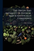 The Origin And Antiquity Of Physical Man Scientifically Considered 1024411729 Book Cover