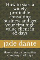 How to start a widely profitable consulting business and get your first high value client in 42 days: How to start a consulting company in 42 days 1097279413 Book Cover