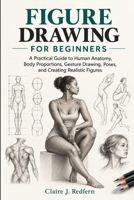 Figure Drawing for Beginners: A Practical Guide to Human Anatomy, Body Proportions, Gesture Drawing, Poses, and Creating Realistic Figures B0HN7CLB1D Book Cover