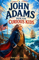 John Adams Book for Curious Kids: The True Story of the President Who Fought for Justice and America's Independence B0GV2GH4NK Book Cover