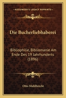 Die Bucherliebhaberei, Bibliophilie-Bibliomanie Am Ende Des 19 Jahrhunderts (1896) 127506907X Book Cover