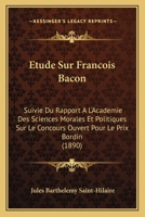 Étude sur François Bacon : suivie du Rapport à l’Académie des sciences morales et politiques, sur le concours ouvert pour le prix Bordin 1166741400 Book Cover