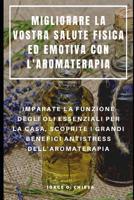 Migliorare La Vostra Salute Fisica Ed Emotiva Con l'Aromaterapia: Imparate La Funzione Degli Oli Essenziali Per La Casa, Scoprite I Grandi Benefici Antistress Dell'aromaterapia 1094908401 Book Cover