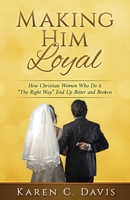 Making Him Loyal: How Christian Women Who Do it "The Right Way" End Up Bitter and Broken 0998350141 Book Cover