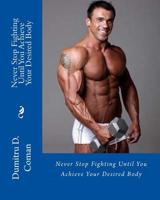 Never Stop Fighting Until You Achieve Your Desired Body 1537531689 Book Cover