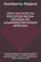ÓNUS DO VAZIO DA PERCEPÇÃO NEGRA-INDIGENA NO JUSADMINISTRATIVISMO AFRICANO: Catando padrões de reprodução de direitos e deveres nos planos individual, ... a África contemporanea (Portuguese Edition) B08KJHN2D5 Book Cover