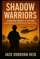Shadow Warriors Operation Phoenix in Vietnam Assassinations of Suspected Viet Cong Leaders B0FCCXJR65 Book Cover