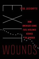 Exit Wounds: How America's Guns Fuel Violence across the Border (Volume 57) 0520395956 Book Cover