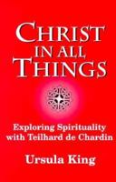 Christ in All Things: Exploring Spirituality With Teilhard De Chardin: The 1996 Bampton Lectures 1570751153 Book Cover