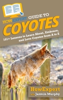 HowExpert Guide to Coyotes : 101+ Lessons to Learn about, Embrace, and Love Coyotes from a to Z 1648914241 Book Cover