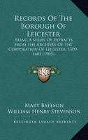 Records Of The Borough Of Leicester: Being A Series Of Extracts From The Archives Of The Corporation Of Leicester, 1509-1603 1167026640 Book Cover