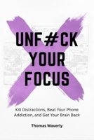 Unf#ck Your Focus: Kill Distractions, Beat Phone Addiction, and Reclaim Your Attention in a Distracted World (Unf#ck Yourself: Self Improvement, ... Overthinking, Anxiety, Habits, Motivation) B0GJZN1H1K Book Cover