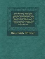 Von Deutscher Seele: Eine Romantische Kantate Nach Spr�chen Und Gedichten Von Jos. Von Eichendorff: F�r 4 Solostimmen, Gemischten Chor, Grosses Orchester Und Orgel: Op. 28 101820444X Book Cover