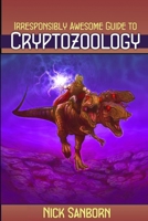 The Irresponsibly Awesome Guide to Cryptozoology 0557550602 Book Cover