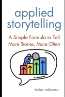 Applied Storytelling: A Simple Formula to Tell More Stories, More Often B0DSFTN62C Book Cover